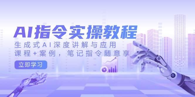 AI指令实操教程，生成式AI深度讲解与应用，课程+案例，笔记指令随意享-宇文网创