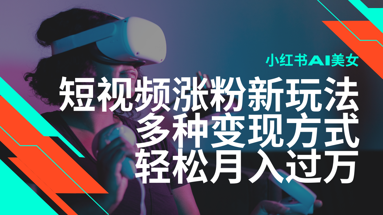 最新风口蓝海项目，小红书AI美女短视频涨粉玩法，多种变现方式轻松月入过万-宇文网创