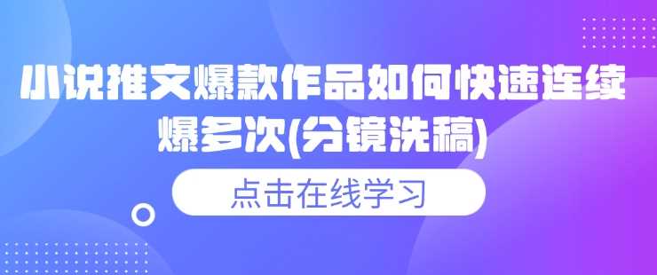 小说推文爆款作品如何快速连续爆多次(分镜洗稿)-宇文网创