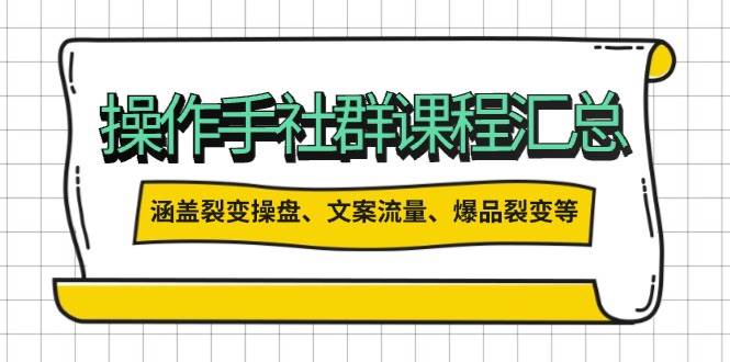 操盘手社群课程汇总，涵盖裂变操盘、文案流量、爆品裂变等多方面内容-宇文网创