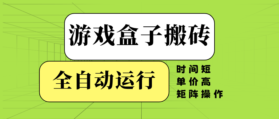 游戏盒子全自动搬砖，时间短、单价高，矩阵操作-宇文网创
