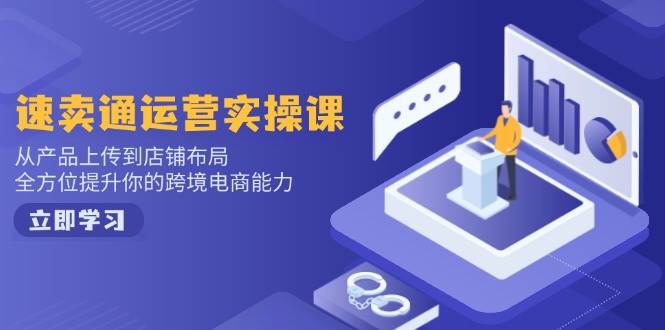 速卖通运营实操课，从产品上传到店铺布局，全方位提升你的跨境电商能力-宇文网创