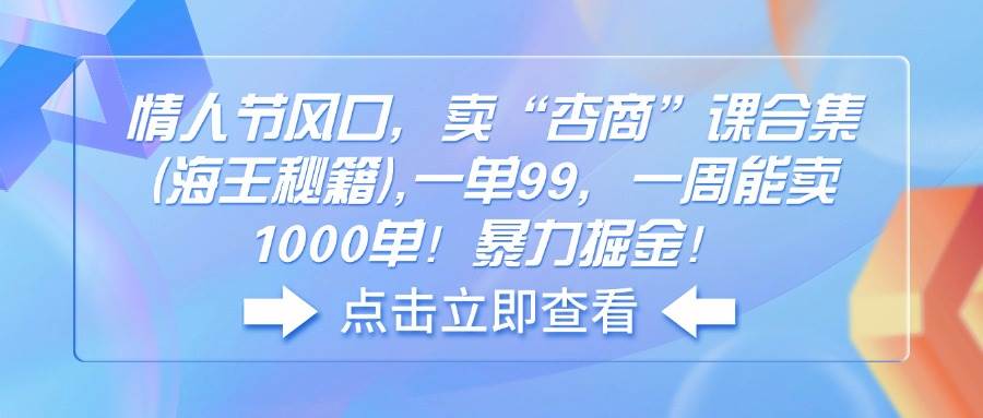 情人节风口，卖“杏商”课合集(海王秘籍),一单99，一周能卖1000单！暴…-宇文网创