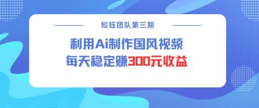 视频号ai国风视频创作者分成计划每天稳定300元收益-宇文网创