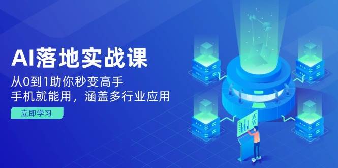 AI落地实战课：从0到1助你秒变高手，手机就能用，涵盖多行业应用-宇文网创