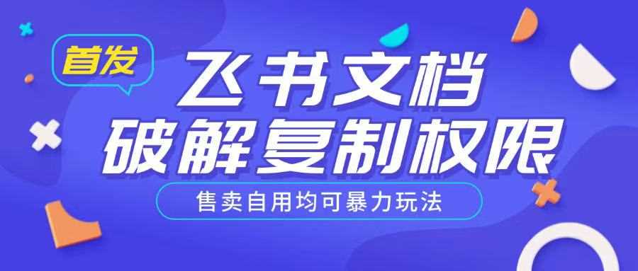 首发飞书文档破解复制权限，售卖自用均可暴力玩法-宇文网创