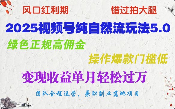 2025视频号纯自然流玩法5.0，绿色正规高佣金，操作爆款门槛低，变现收益单月轻松过万-宇文网创