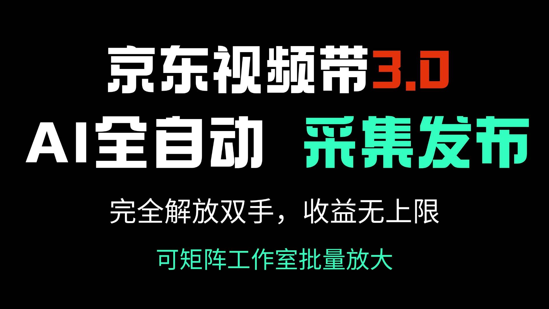 京东视频带货3.0，Ai全自动采集＋自动发布，完全解放双手，收入无上限…-宇文网创