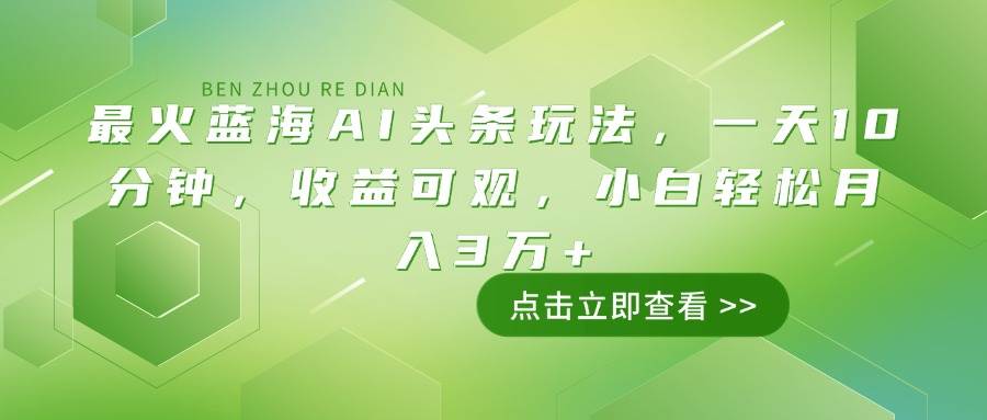 最火蓝海AI头条玩法，一天10分钟，收益可观，小白轻松月入3万+-宇文网创