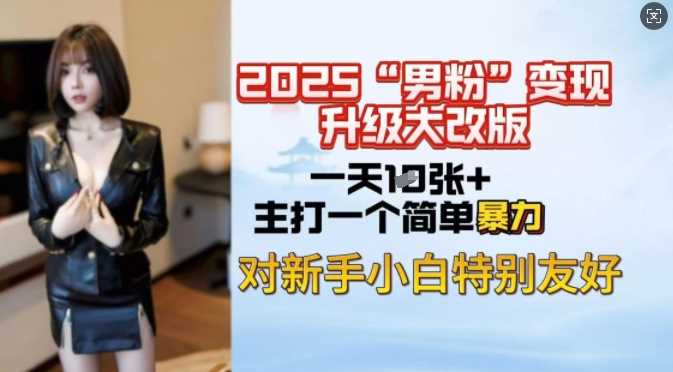 2025男粉变现全新玩法升级，日入上千简简单单，小白可轻松上手-宇文网创