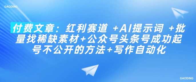 付费文章：红利赛道 +AI提示词 +批量找稀缺素材+公众号头条号成功起号不公开的方法+写作自动化-宇文网创