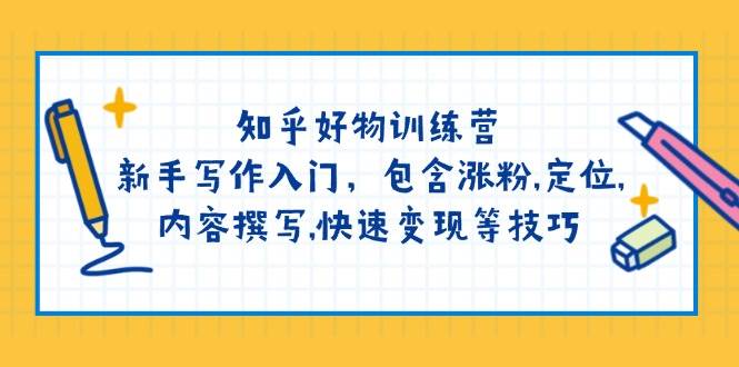 知乎好物训练营：新手写作入门，包含涨粉,定位,内容撰写,快速变现等技巧-宇文网创