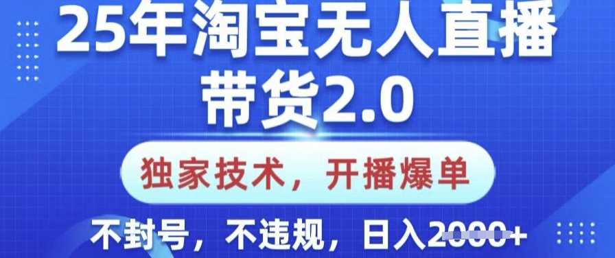 25年淘宝无人直播带货2.0.独家技术，开播爆单，纯小白易上手，不封号，不违规，日入多张【揭秘】-宇文网创