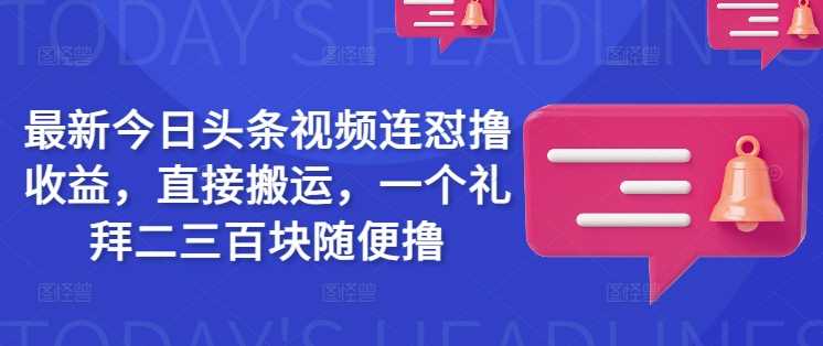 最新今日头条视频连怼撸收益，直接搬运，一个礼拜二三百块随便撸-宇文网创