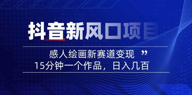 2025抖音新风口项目：感人绘画新赛道变现，15分钟一个作品，日入几百-宇文网创