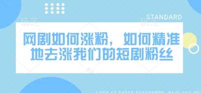 网剧如何涨粉，如何精准地去涨我们的短剧粉丝-宇文网创