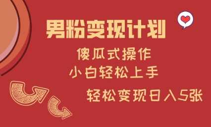男粉变现计划，傻瓜式操作，小白轻松日入多张【揭秘】-宇文网创