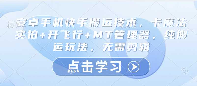 安卓手机快手搬运技术，卡魔法实拍+开飞行+MT管理器，纯搬运玩法，无需剪辑-宇文网创