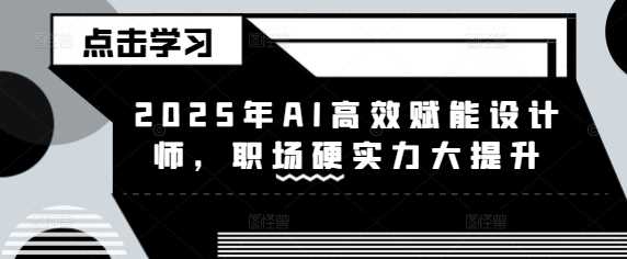 2025年AI高效赋能设计师，职场硬实力大提升-宇文网创