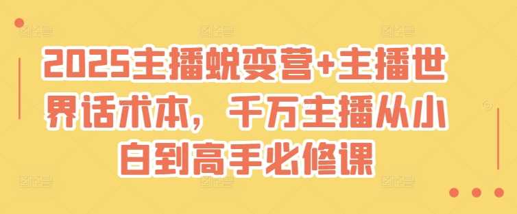 2025主播蜕变营+主播世界话术本，千万主播从小白到高手必修课-宇文网创