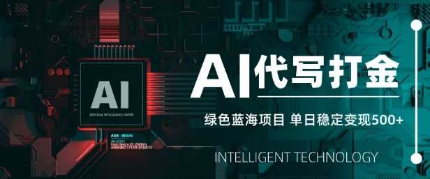 AI代写打金，单日稳定变现5张，绿色蓝海项目，主打长期稳定，快速变现【揭秘】-宇文网创