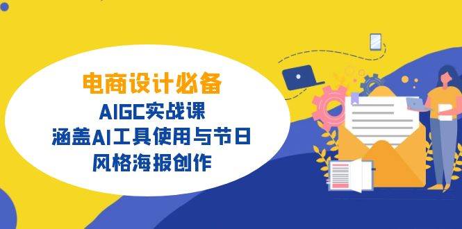 电商设计必备！AIGC实战课，涵盖AI工具使用与节日、风格海报创作-宇文网创