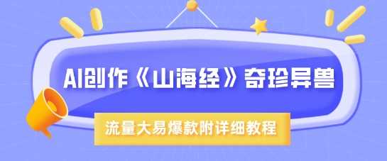 AI创作《山海经》奇珍异兽，超现实画风，流量大易爆款，附详细教程-宇文网创