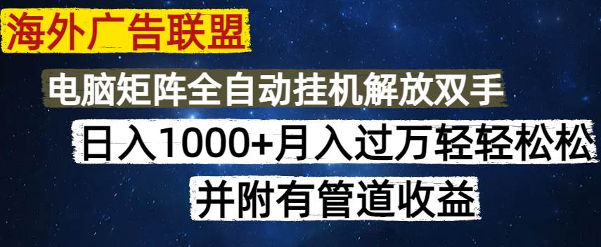 海外广告联盟每天几分钟日入1000+无脑操作，可矩阵并附有管道收益-宇文网创
