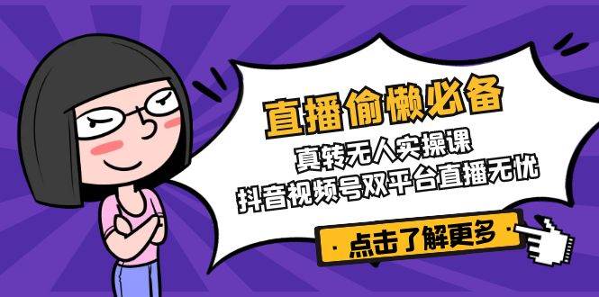直播偷懒必备！真人转无人实操课，抖音视频号双平台直播无忧-宇文网创