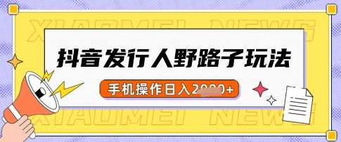 抖音发行人野路子玩法，一单利润50，手机操作一天多张【揭秘】-宇文网创