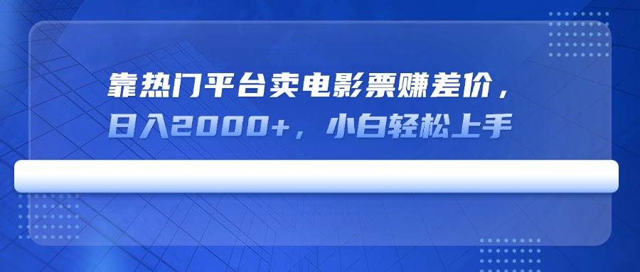 靠热门平台卖电影票赚差价，日入2000+，小白轻松上手-宇文网创