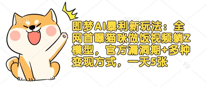 即梦AI暴利新玩法：全网首曝猫咪做饭视频躺Z模型，官方漏洞期+多种变现方式，一天5张-宇文网创