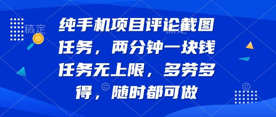 纯手机项目评论截图任务，两分钟一块钱 任务无上限多劳多得，随时随地…-宇文网创