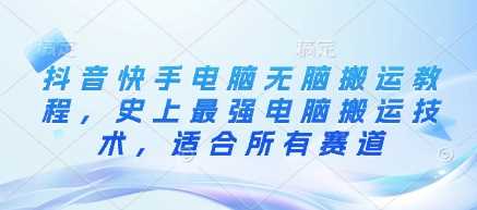 抖音快手电脑无脑搬运教程，史上最强电脑搬运技术，适合所有赛道-宇文网创