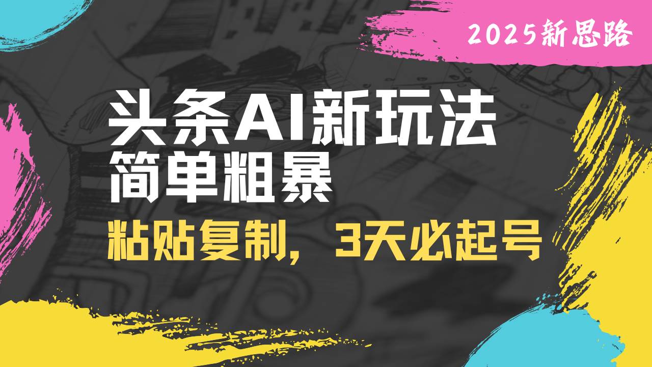 头条AI新玩法，简单粗暴，仅需粘贴复制，三天必起号-宇文网创