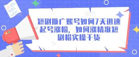 短剧推广账号如何7天迅速起号涨粉，如何涨精准短剧粉实操干货-宇文网创