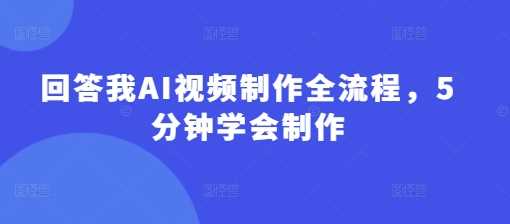 回答我AI视频制作全流程，5分钟学会制作-宇文网创