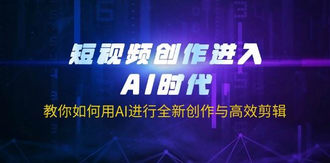 短视频创作进入AI时代，教你如何用AI进行全新创作与高效剪辑-宇文网创