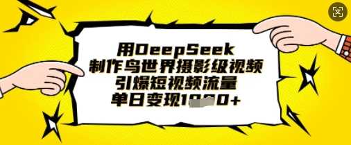 用DeepSeek制作鸟世界摄影级视频，引爆短视频流量，单日变现1k-宇文网创