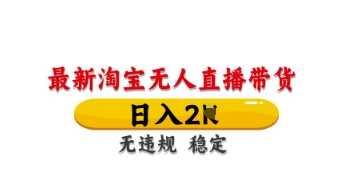 最新淘宝无人直播带货，日入数张，不违规不封号，独家技术，操作简单【揭秘】-宇文网创