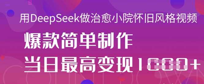 用DeepSeek做治愈小院怀旧风格视频，爆款轻松制作，当日最高变现1k-宇文网创