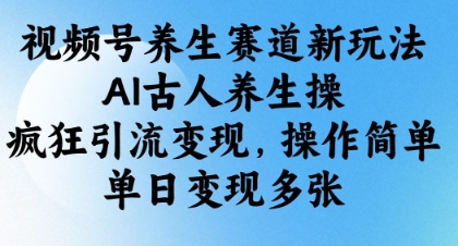 视频号养生赛道新玩法，AI古人养生操，疯狂引流变现，操作简单，单日变现多张-宇文网创