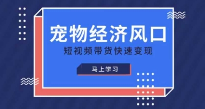 宠物赛道快速变现精品课，宠物经济风口，短视频带货快速变现-宇文网创