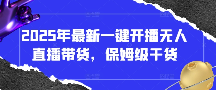 2025年最新一键开播无人直播带货，保姆级干货-宇文网创