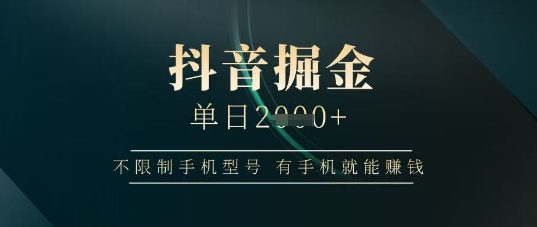 抖音掘金单日收益上千，不限制手机型号，有手机就能挣钱【揭秘】-宇文网创