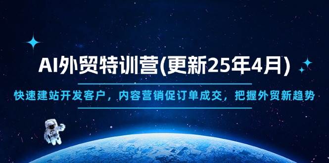 AI外贸特训营(更新25年4月)，快速建站开发客户，内容营销促订单成交，…-宇文网创
