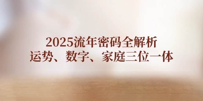 2025流年密码全解析，运势、数字、家庭三位一体-宇文网创