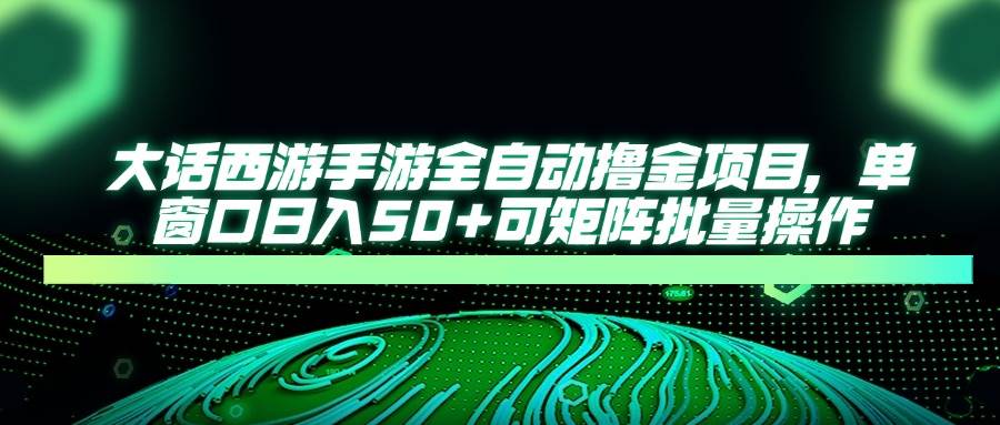 大话西游手游全自动撸金项目，单窗口日入50+可矩阵批量操作-宇文网创