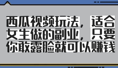 西瓜视频玩法，适合女生做的副业，只要你敢露脸就有收益-宇文网创