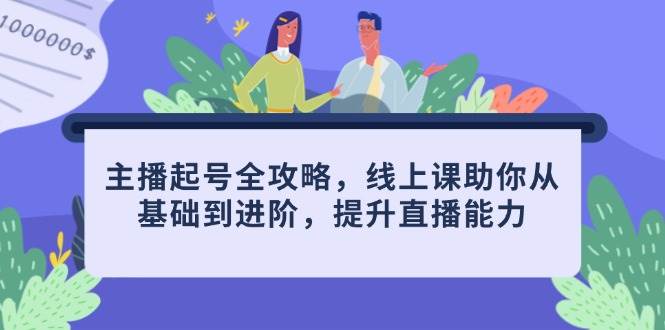 主播起号全攻略，线上课助你从基础到进阶，提升直播能力-宇文网创